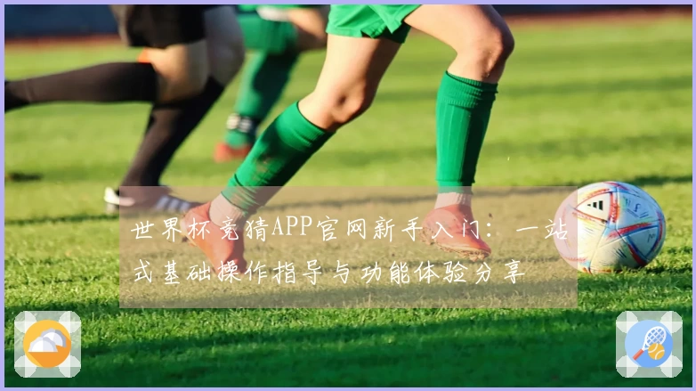 世界杯竞猜APP官网新手入门：一站式基础操作指导与功能体验分享