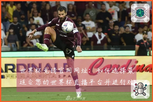 世界杯竞猜官网网址:如何选择最适合您的世界杯直播平台并进行对比分析