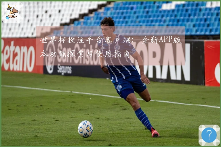 世界杯投注平台客户端：全新APP版本功能探索与使用指南