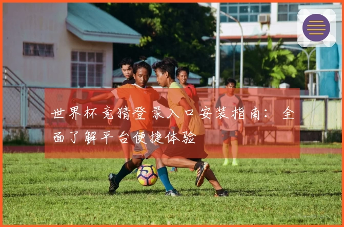世界杯竞猜登录入口安装指南：全面了解平台便捷体验