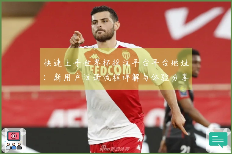 快速上手世界杯投注平台平台地址：新用户注册流程详解与体验分享