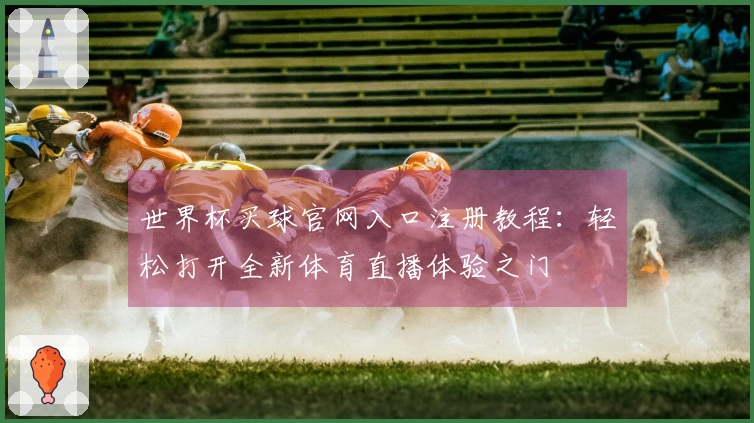 世界杯买球官网入口注册教程：轻松打开全新体育直播体验之门
