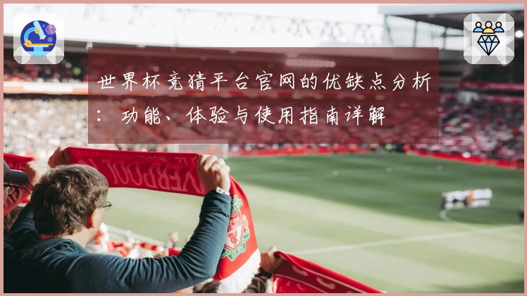 世界杯竞猜平台官网的优缺点分析：功能、体验与使用指南详解
