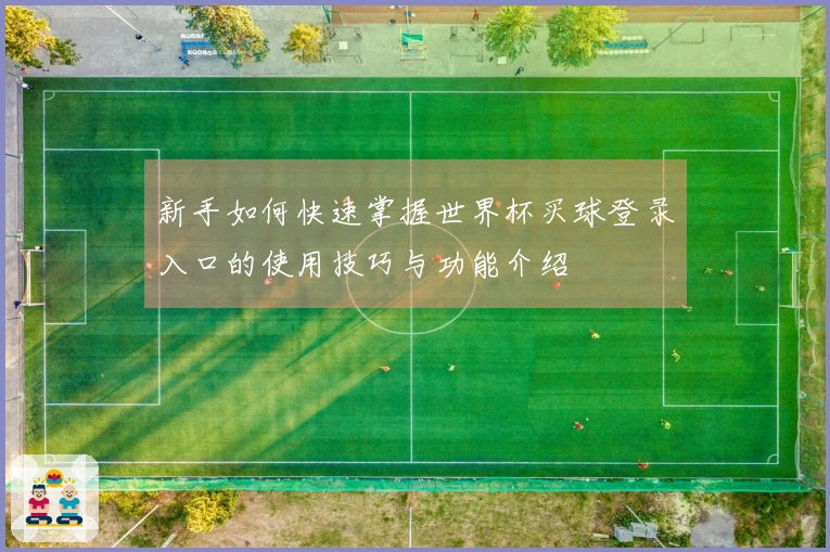 新手如何快速掌握世界杯买球登录入口的使用技巧与功能介绍