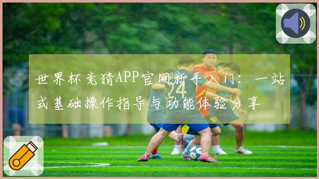 世界杯竞猜APP官网新手入门：一站式基础操作指导与功能体验分享
