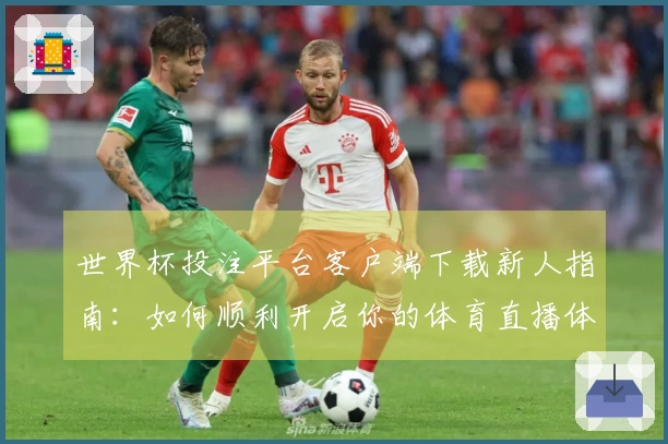世界杯投注平台客户端下载新人指南：如何顺利开启你的体育直播体验