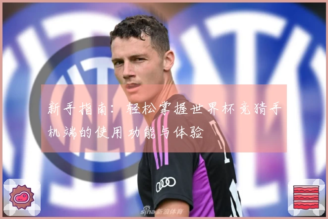 新手指南:轻松掌握世界杯竞猜手机端的使用功能与体验